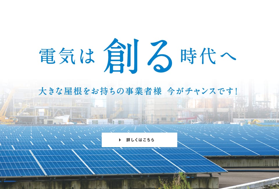 電気は創る時代へ 大きな屋根をお持ちの事業者様、今がチャンスです!